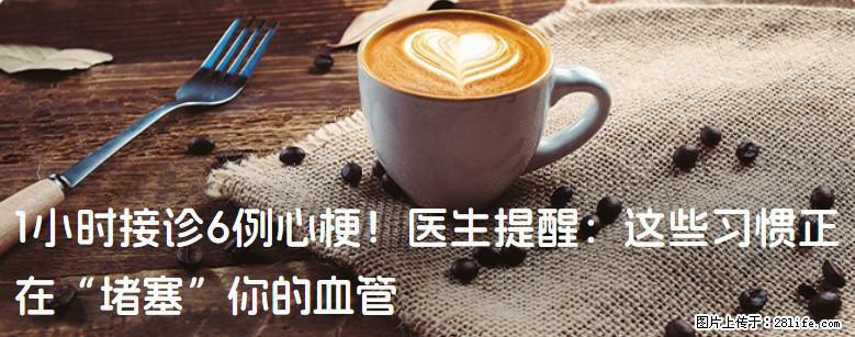 1小时接诊6例心梗！医生提醒：这些习惯正在“堵塞”你的血管 - 德州生活资讯 - 德州28生活网 dz.28life.com